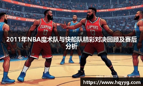 2011年NBA魔术队与快船队精彩对决回顾及赛后分析