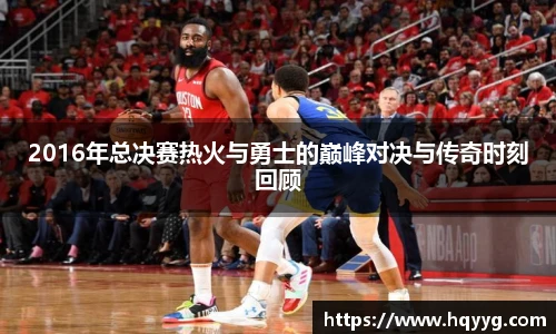 2016年总决赛热火与勇士的巅峰对决与传奇时刻回顾