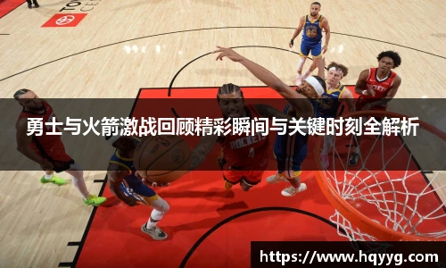 勇士与火箭激战回顾精彩瞬间与关键时刻全解析