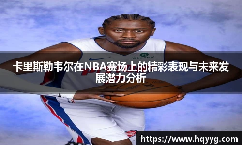 卡里斯勒韦尔在NBA赛场上的精彩表现与未来发展潜力分析