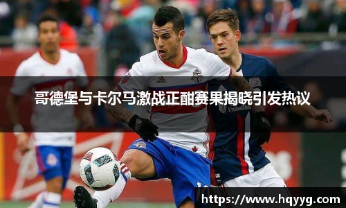 best365哥德堡与卡尔马激战正酣赛果揭晓引发热议