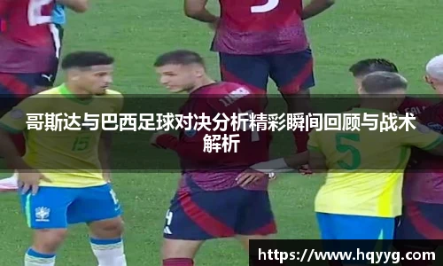 best365哥斯达与巴西足球对决分析精彩瞬间回顾与战术解析