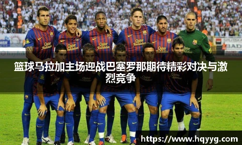 篮球马拉加主场迎战巴塞罗那期待精彩对决与激烈竞争