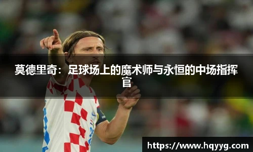 莫德里奇：足球场上的魔术师与永恒的中场指挥官