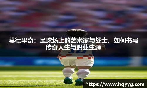 莫德里奇：足球场上的艺术家与战士，如何书写传奇人生与职业生涯