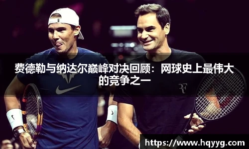 费德勒与纳达尔巅峰对决回顾：网球史上最伟大的竞争之一