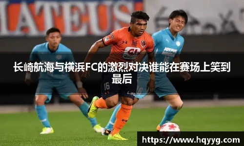 长崎航海与横浜FC的激烈对决谁能在赛场上笑到最后