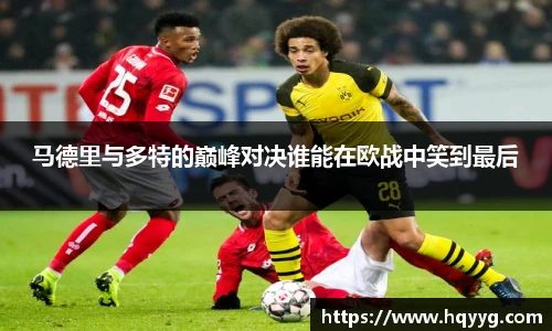 马德里与多特的巅峰对决谁能在欧战中笑到最后
