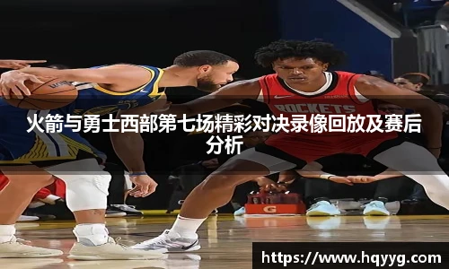 火箭与勇士西部第七场精彩对决录像回放及赛后分析