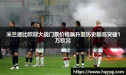 米兰德比欧冠大战门票价格飙升至历史新高突破1万欧元