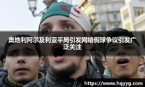 奥地利阿尔及利亚平局引发网络假球争议引发广泛关注