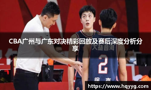 best365CBA广州与广东对决精彩回放及赛后深度分析分享